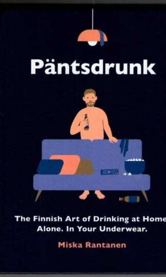 Pantsdrunk: The Finnish Art of Drinking at Home. Alone. In Your Underwear. : Miska Rantanen