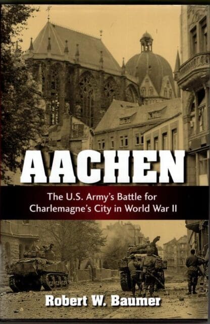Aachen: The U.S. Army's Battle for Charlemagne's City in World War II : Robert W. Baumer