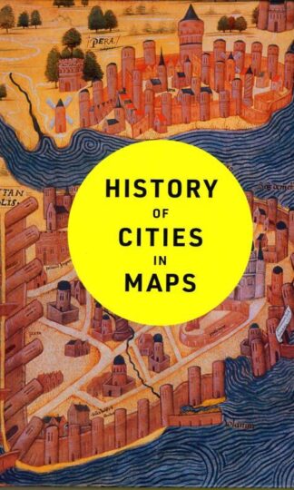 History of Cities in Maps: The ultimate visual exploration of human civilisation through 70 captivating historical maps : Philip Parker