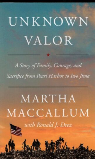 Unknown Valor: A Story of Family, Courage, and Sacrifice from Pearl Harbor to Iwo Jima : Martha MacCallum