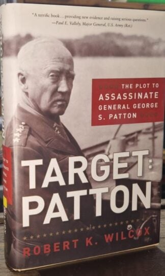 Target Patton: The Plot to Assassinate General George S. Patton : Robert K. Wilcox