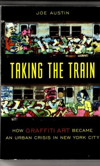 Taking the Train – How Graffiti Art Became an Urban Crisis in New York City (Popular Cultures, Everyday Lives) : Joe Austin