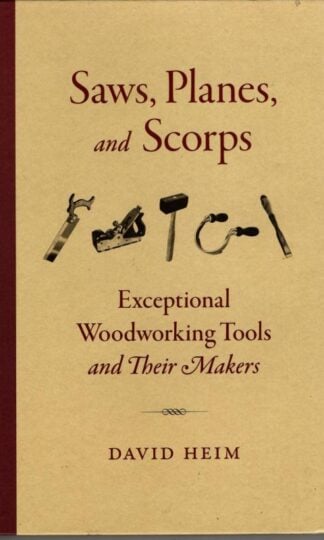 Saws, Planes, and Scorps: Exceptional Woodworking Tools and Their Makers : David Heim