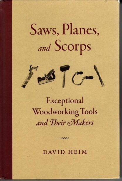 Saws, Planes, and Scorps: Exceptional Woodworking Tools and Their Makers : David Heim