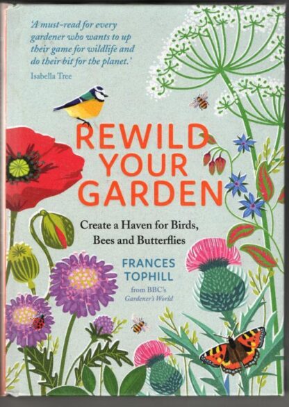 Rewild Your Garden: Create a Haven for Birds, Bees and Butterflies : Frances Tophill