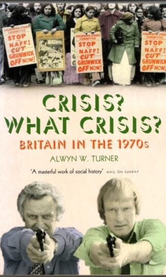 Crisis? What Crisis: Britain in the 1970s : Alwyn W. Turner