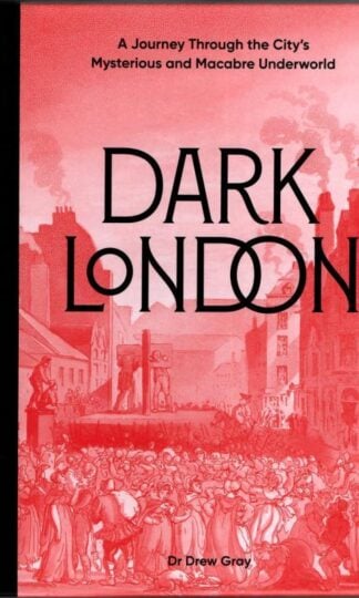 Dark London : A Journey Through the City's Mysterious and Macabre Underworld : Dr. Drew Gray