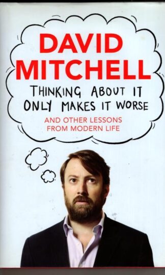 Thinking About It Only Makes It Worse: And Other Lessons from Modern Life (Signed) : David Mitchell