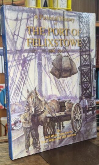 A Pictorial History of the Port of Felixstowe 1886-2011 : Neil Wylie, John Smith, Peter White and Phil Hawden