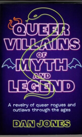 Queer Villains of Myth and Legend : A Revelry of Queer Rogues and Outlaws Through the Ages : Dan Jones