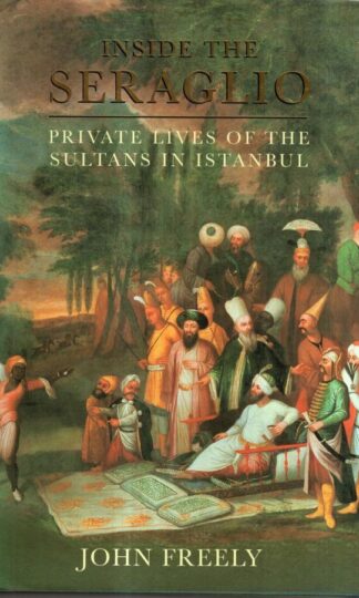 Inside the Seraglio: Private Lives of the Sultans in Istanbul : John Freely