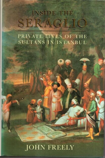 Inside the Seraglio: Private Lives of the Sultans in Istanbul : John Freely