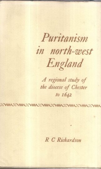 Puritanism in North-West England: A regional study of the Diocese of Chester to 1642 : R. C. Richardson