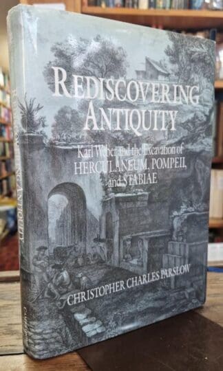 Rediscovering Antiquity: Karl Weber and the Excavation of Herculaneum, Pompeii and Stabiae : Christopher Charles Parslow