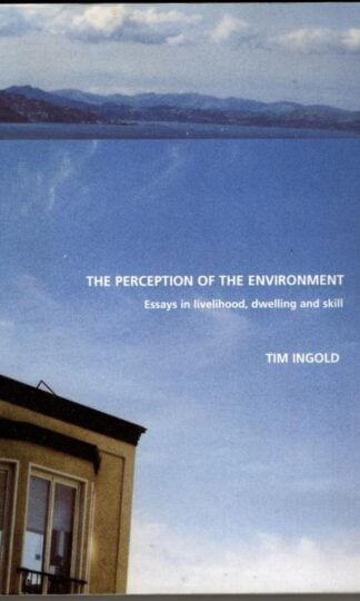 The Perception of the Environment: Essays on Livelihood, Dwelling and Skill : Tim Ingold