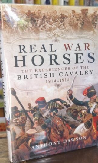 Real War Horses: The Experiences of the British Cavalry 1814 - 1914 (Signed) : Anthony Dawson