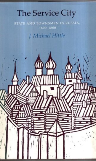 The Service City: State & Townsmen In Ru Ssia1600 – 1800 : J. Michael Hittle