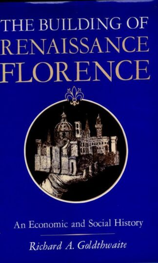 The Building of Renaissance Florence: An Economic and Social History : Goldthwaite