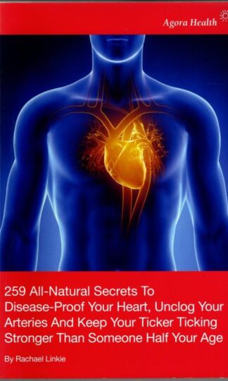 259 All-Natural Secrets to Disease-Proof Your Heart, Unclog Your Arteries and Keep Your Ticker Ticking Stronger Than Someone Half Your Age : Rachael Linkie