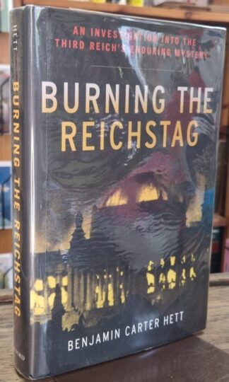 Burning the Reichstag : An Investigation into the Third Reich's Enduring Mystery : Benjamin Carter Hett