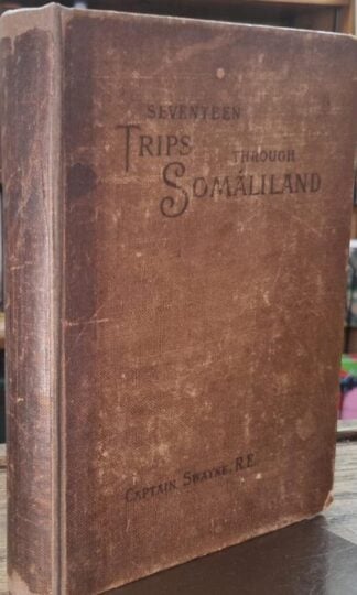 Seventeen Trips Through Somaliland. A Record of Exploration & Big Game Shooting, 1885 to 1893 : Captain Swayne R.E.