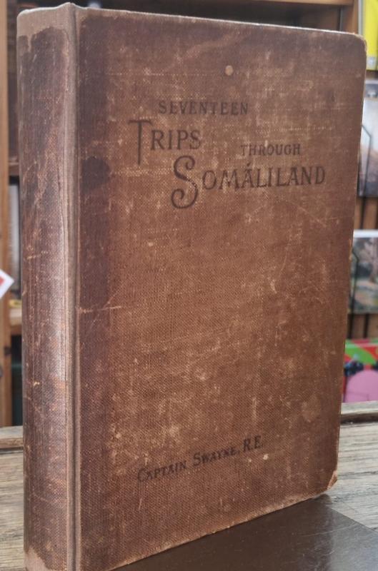 Seventeen Trips Through Somaliland. A Record of Exploration & Big Game Shooting, 1885 to 1893 : Captain Swayne R.E.