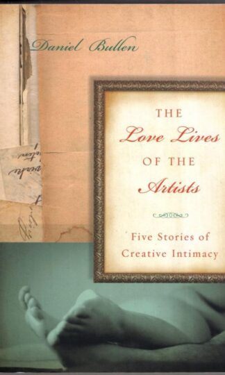 The Love Lives Of The Artists : Five Stories of Creative Intimacy:Daniel Bullen