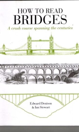 How to Read Bridges: A Crash Course Spanning the Centuries : Edward Denison and Ian Stewart
