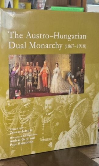 The Austro-Hungarian Dual Monarchy 1867-1918 : Zsuzsa Gaspar (ed.)