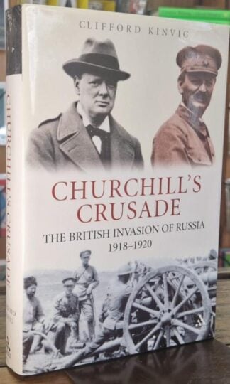 Churchill's Crusade : The British Invasion of Russia, 1918-1920 : Clifford Kinvig