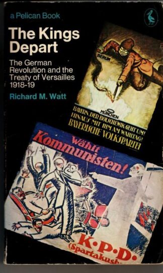 The Kings Depart: The German Revolution And the Treaty of Versailles 1918-1919 : Richard M. Watt