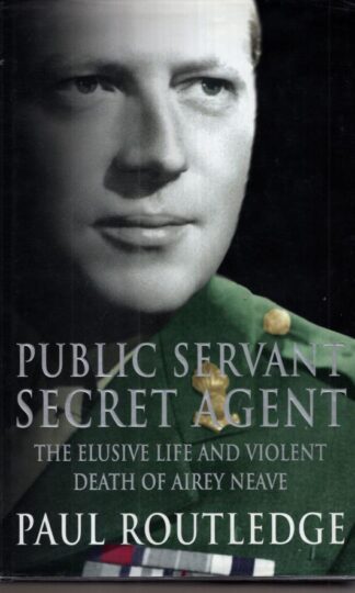 Public Servant, Secret Agent: The Elusive Life and Violent Death of Airey Neave:Paul Routledge