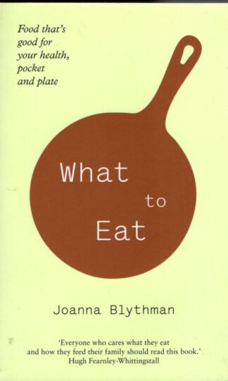 What to Eat: Food That's Good for Your Health, Pocket and Plate : Joanna Blythman