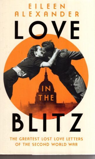Love in the Blitz: The Greatest Lost Love Letters of the Second World War:Eileen Alexander