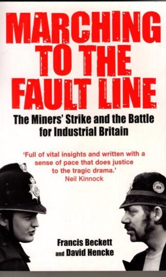 Marching to the Fault Line : The Miners' Strike and the Battle for Industrial Britain : Francis Beckett and David Hencke