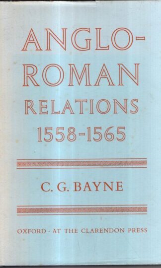 Anglo-Roman Relations: 1558-1565 : C G. Bayne