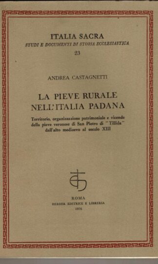La pieve rurale nell'Italia Padana: territorio, organizzazione patrimoniale e vicende della pieve veronese di San Pietro di "Tillida" dall'alto medioevo al secolo XIII : Andrea Castagnetti