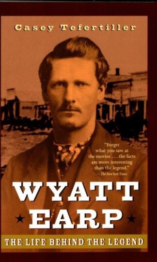 Wyatt Earp: The Life Behind the Legend : Casey Tefertiller