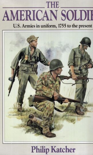 American Soldier : United States Armies in Uniform, 1755 to the Present:Philip Katcher