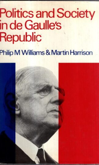 Politics and Society in De Gaulle's Republic : Martin Harrison Philip Maynard Williams