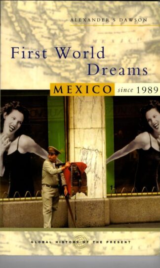First World Dreams: Mexico since 1989 (Global History of the Present) : Alexander S. Dawson