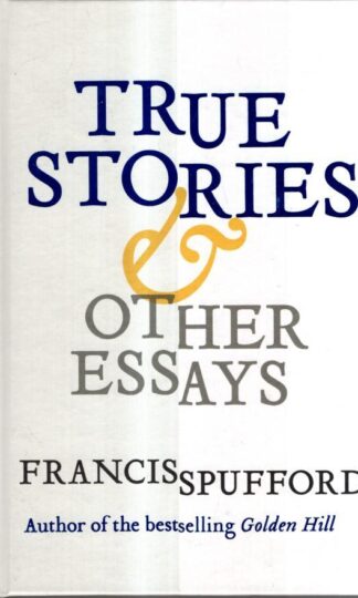 True Stories: And Other Essays : Francis Spufford