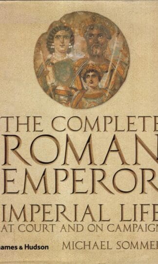 The Complete Roman Emperor : Imperial Life at Court and on Campaign:Michael Sommer