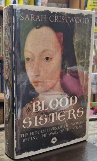 Blood Sisters: The Hidden Lives of the Women Behind the Wars of the Roses (Signed) : Sarah Gristwood