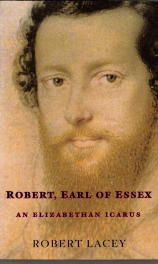Robert, Earl of Essex: An Elizabethan Icarus : Robert Lacey
