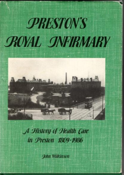 Preston's Royal Infirmary: A History of Health Care in Preston, 1809-1986 : John Wilkinson