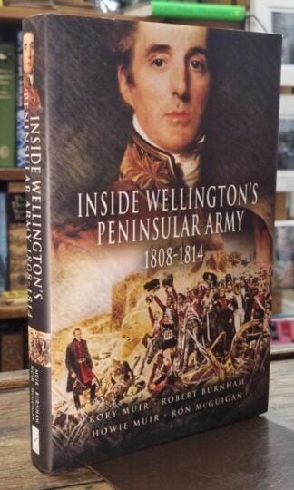 Inside Wellington's Peninsular Army, 1808-1814 : Rory Muir, Robert Burnham, Howie Muir, Ron McGuigan
