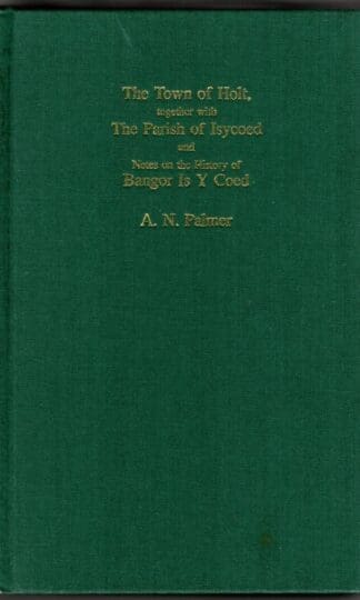 Town of Holt in County Denbigh: Its Castle, Church, Franchise, Demesne, Fields etc, Together with the Parish of Isycoed Adjoining (A.N. Palmer reprint series) : Alfred Neobard Palmer