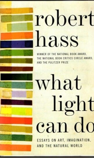 What Light Can Do: Essays on Art, Imagination, and the Natural World : Robert Hass