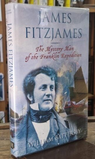 James Fitzjames: The Mystery Man of the Franklin Expedition (Signed) : William Battersby